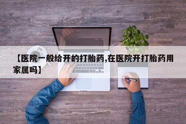 打胎药怎么购买【医院一般给开的打胎药,在医院开打胎药用家属吗】