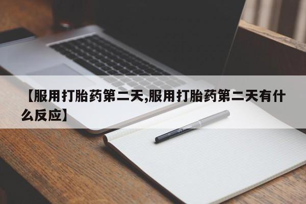 打胎药怎么购买【服用打胎药第二天,服用打胎药第二天有什么反应】