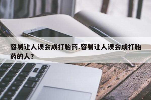 打胎药怎么购买容易让人误会成打胎药.容易让人误会成打胎药的人？