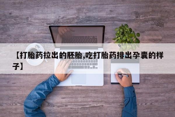 打胎药怎么购买【打胎药拉出的胚胎,吃打胎药排出孕囊的样子】
