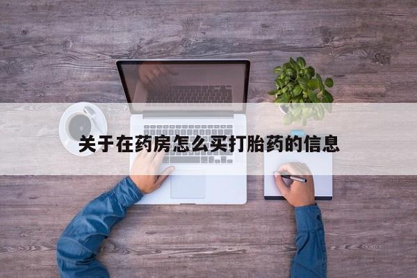 打胎药怎么购买关于在药房怎么买打胎药的信息