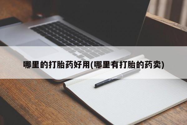 打胎药怎么购买哪里的打胎药好用(哪里有打胎的药卖)