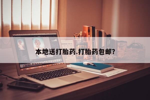 打胎药怎么购买本地送打胎药.打胎药包邮？