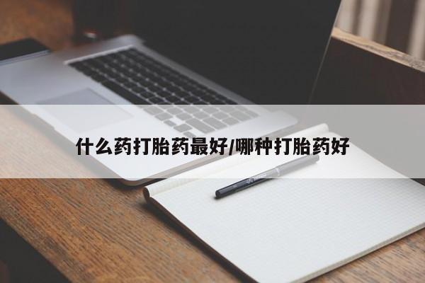 打胎药怎么购买什么药打胎药最好/哪种打胎药好