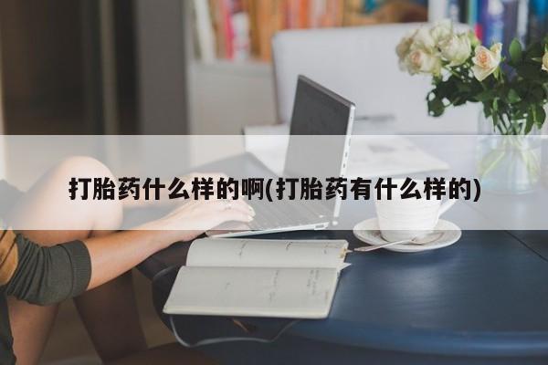 打胎药怎么购买打胎药什么样的啊(打胎药有什么样的)