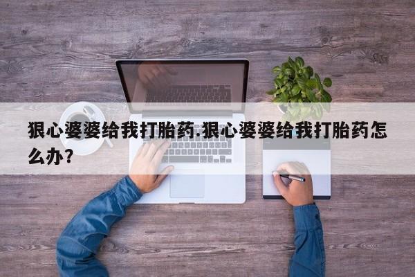 打胎药怎么购买狠心婆婆给我打胎药.狠心婆婆给我打胎药怎么办？