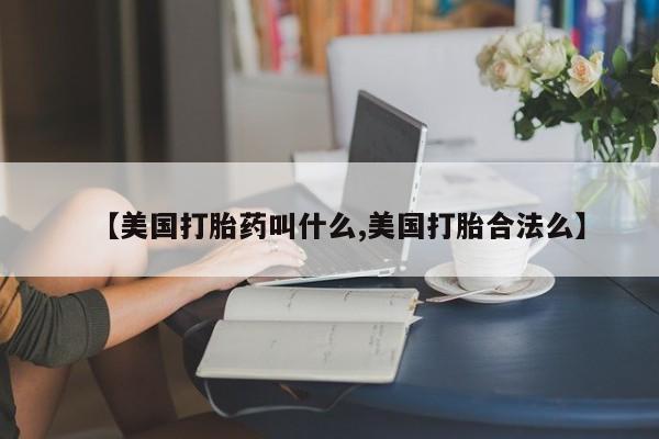 打胎药怎么购买【美国打胎药叫什么,美国打胎合法么】
