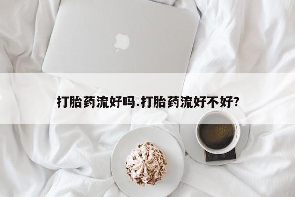 打胎药怎么购买打胎药流好吗.打胎药流好不好？