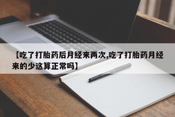 打胎药怎么购买【吃了打胎药后月经来两次,吃了打胎药月经来的少这算正常吗】