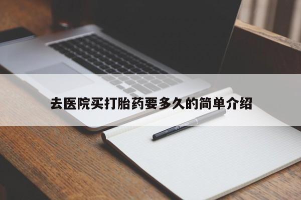 打胎药怎么购买去医院买打胎药要多久的简单介绍