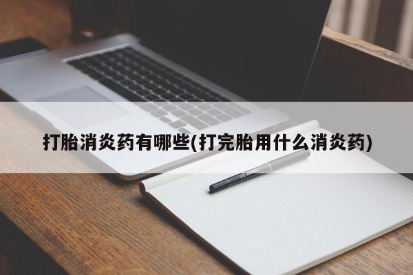 打胎药怎么购买打胎消炎药有哪些(打完胎用什么消炎药)