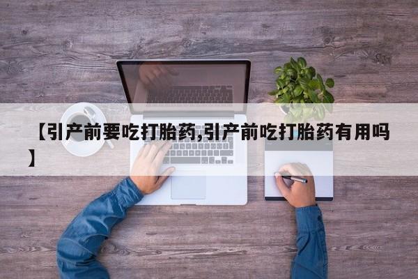 打胎药怎么购买【引产前要吃打胎药,引产前吃打胎药有用吗】