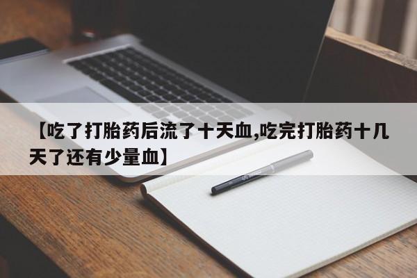 打胎药怎么购买【吃了打胎药后流了十天血,吃完打胎药十几天了还有少量血】