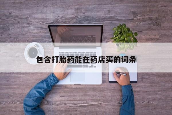打胎药怎么购买包含打胎药能在药店买的词条