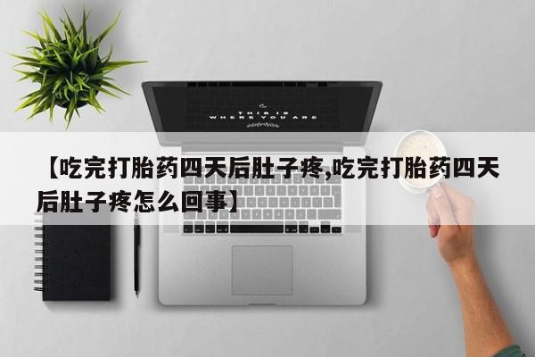 打胎药怎么购买【吃完打胎药四天后肚子疼,吃完打胎药四天后肚子疼怎么回事】