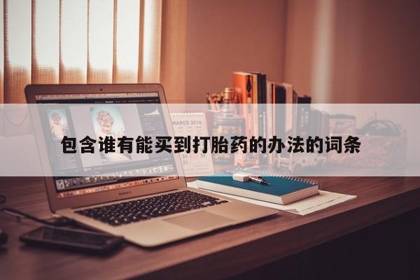 打胎药怎么购买包含谁有能买到打胎药的办法的词条