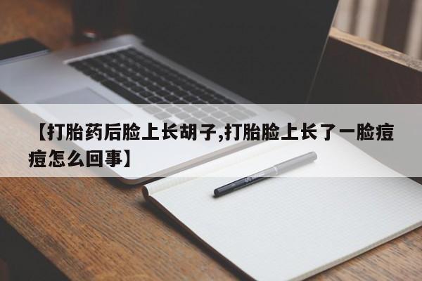 打胎药怎么购买【打胎药后脸上长胡子,打胎脸上长了一脸痘痘怎么回事】