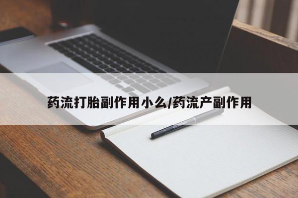 打胎药怎么购买药流打胎副作用小么/药流产副作用