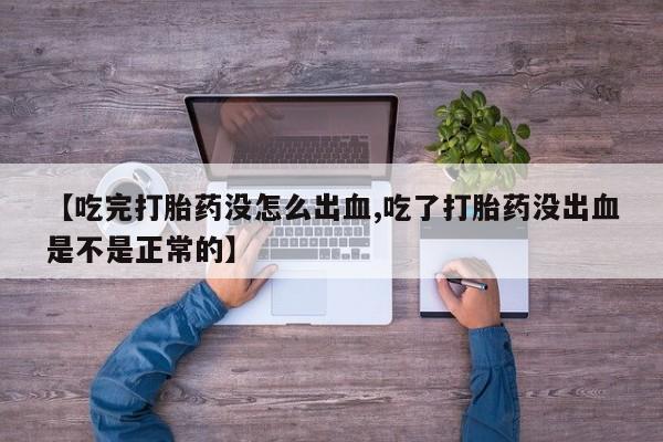 打胎药怎么购买【吃完打胎药没怎么出血,吃了打胎药没出血是不是正常的】