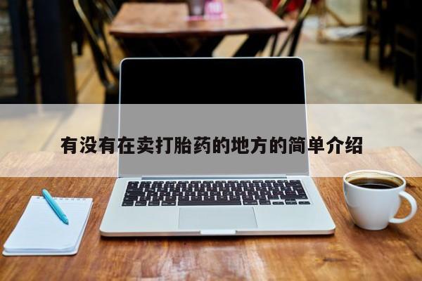 打胎药怎么购买有没有在卖打胎药的地方的简单介绍