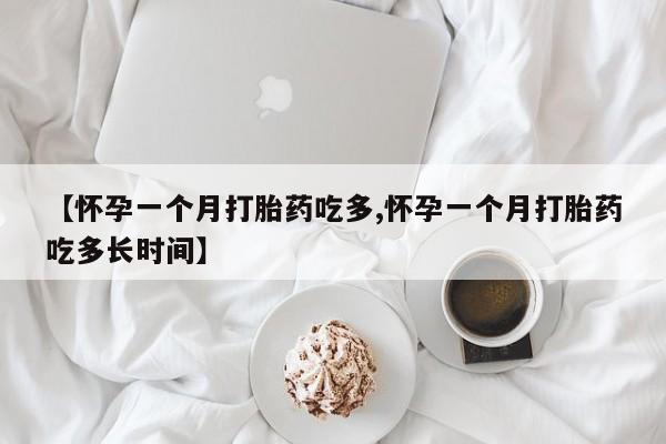 打胎药怎么购买【怀孕一个月打胎药吃多,怀孕一个月打胎药吃多长时间】