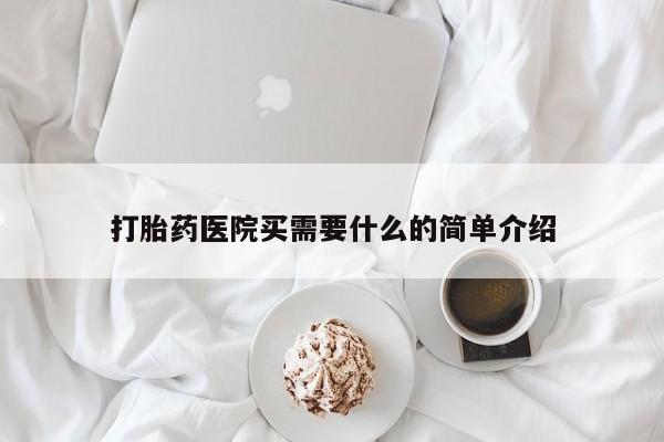 打胎药怎么购买打胎药医院买需要什么的简单介绍