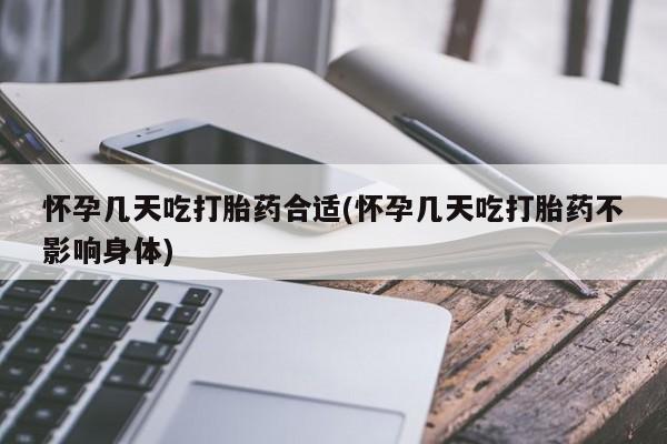 打胎药怎么购买怀孕几天吃打胎药合适(怀孕几天吃打胎药不影响身体)