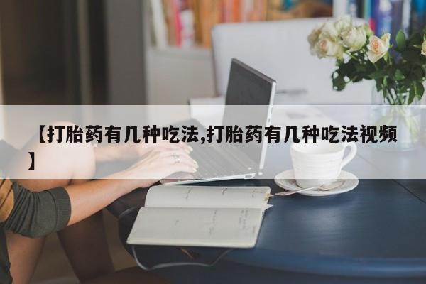 打胎药怎么购买【打胎药有几种吃法,打胎药有几种吃法视频】
