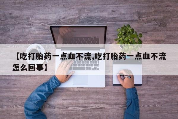 打胎药怎么购买【吃打胎药一点血不流,吃打胎药一点血不流怎么回事】