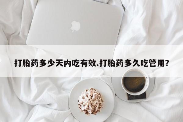 打胎药怎么购买打胎药多少天内吃有效.打胎药多久吃管用？