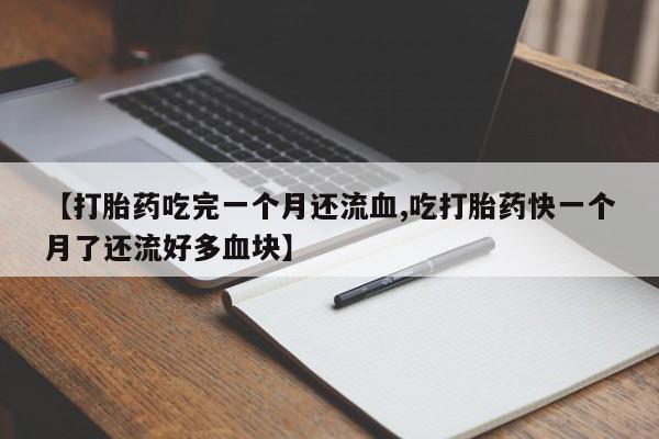 打胎药怎么购买【打胎药吃完一个月还流血,吃打胎药快一个月了还流好多血块】