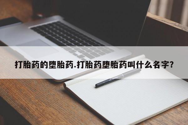 打胎药怎么购买打胎药的堕胎药.打胎药堕胎药叫什么名字?