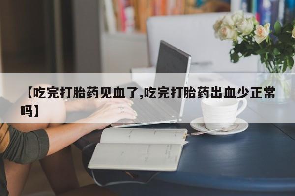 打胎药怎么购买【吃完打胎药见血了,吃完打胎药出血少正常吗】