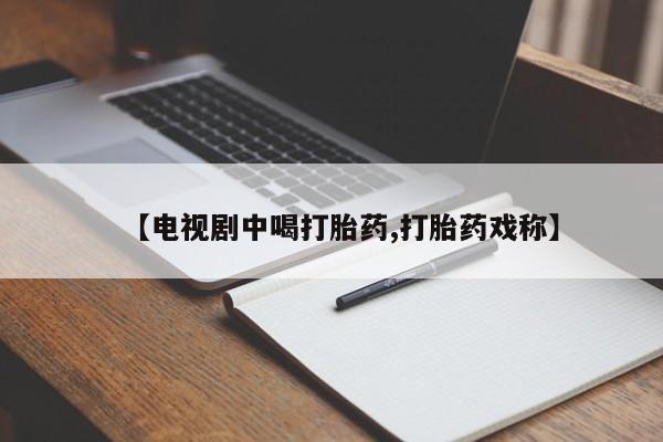 打胎药怎么购买【电视剧中喝打胎药,打胎药戏称】