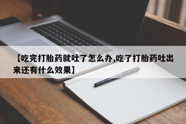 打胎药怎么购买【吃完打胎药就吐了怎么办,吃了打胎药吐出来还有什么效果】
